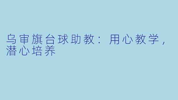 乌审旗台球助教：用心教学，潜心培养