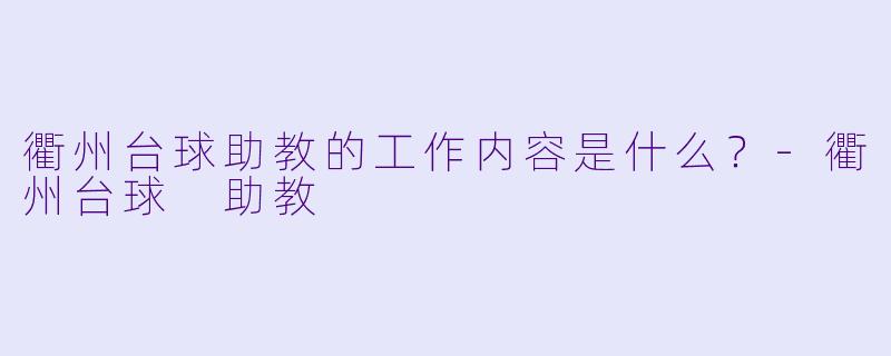 衢州台球助教的工作内容是什么？