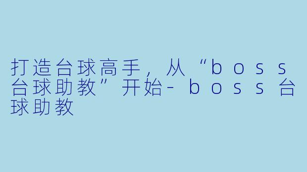 打造台球高手，从“boss台球助教”开始-boss台球助教
