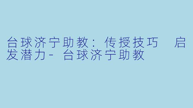 台球济宁助教：传授技巧 启发潜力-台球济宁助教