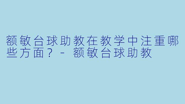 额敏台球助教在教学中注重哪些方面？