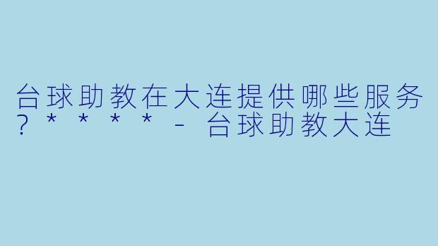 台球助教在大连提供哪些服务？****
