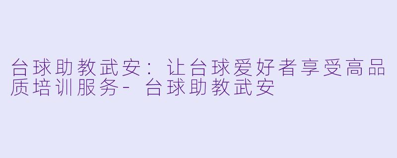 台球助教武安:让台球爱好者享受高品质培训服务