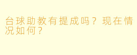 台球助教有提成吗？现在情况如何？
