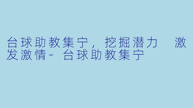 台球助教集宁，挖掘潜力 激发激情-台球助教集宁
