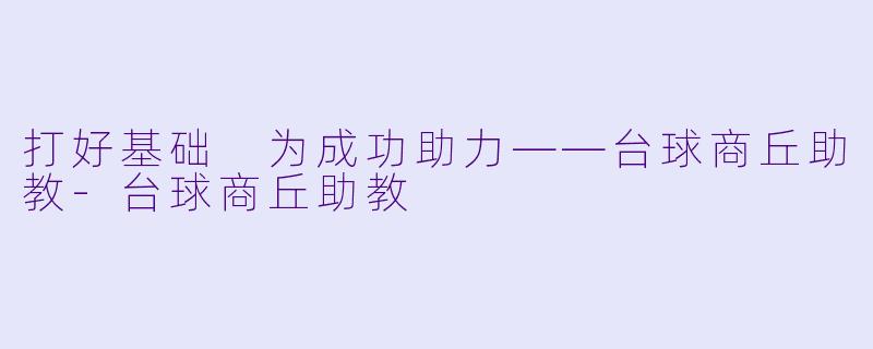 打好基础 为成功助力——台球商丘助教-台球商丘助教