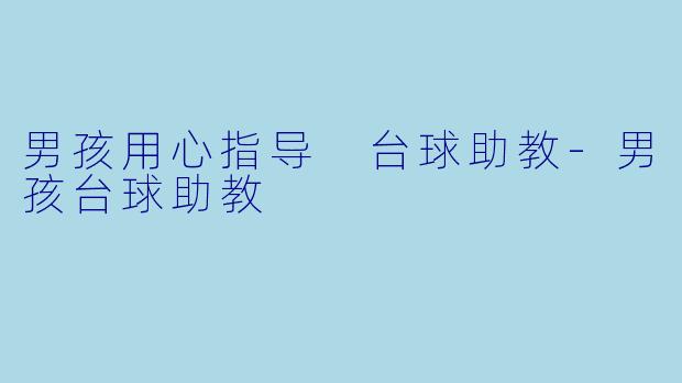 男孩用心指导 台球助教-男孩台球助教