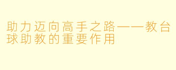助力迈向高手之路——教台球助教的重要作用