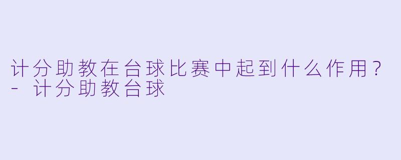 计分助教在台球比赛中起到什么作用？