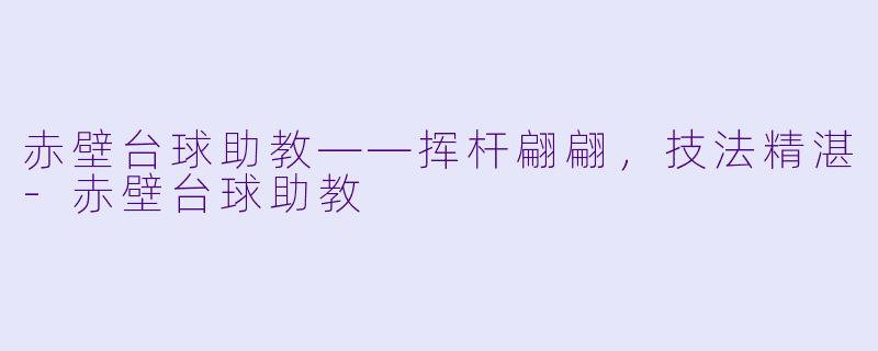 赤壁台球助教——挥杆翩翩，技法精湛-赤壁台球助教