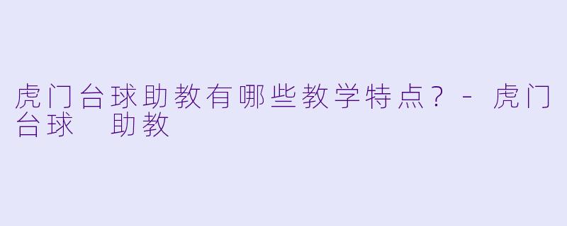 虎门台球助教有哪些教学特点？