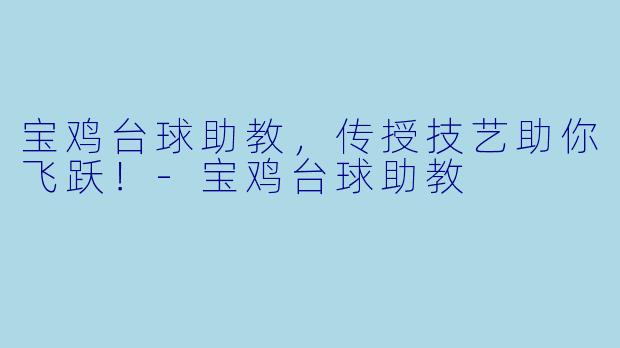 宝鸡台球助教,传授技艺助你飞跃!