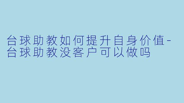 台球助教如何提升自身价值-台球助教没客户可以做吗