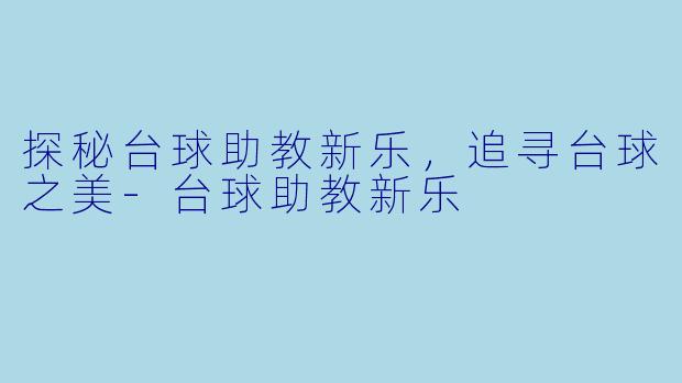 探秘台球助教新乐，追寻台球之美-台球助教新乐