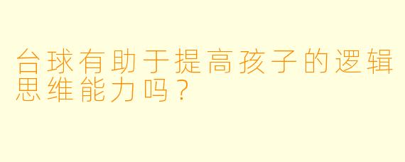 台球有助于提高孩子的逻辑思维能力吗？