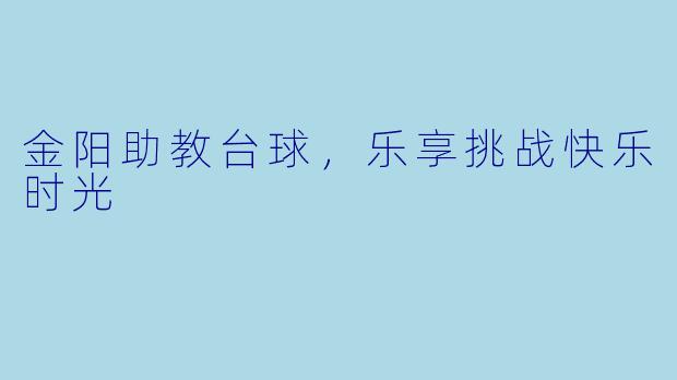 金阳助教台球，乐享挑战快乐时光