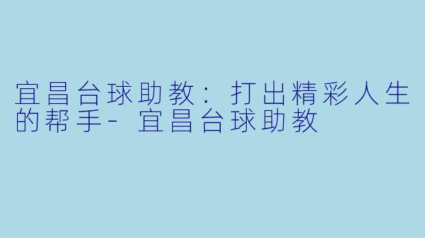 宜昌台球助教：打出精彩人生的帮手-宜昌台球助教