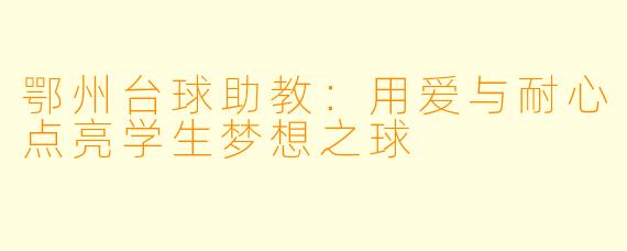 鄂州台球助教：用爱与耐心点亮学生梦想之球