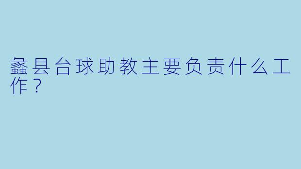 蠡县台球助教主要负责什么工作？