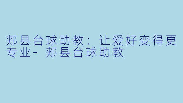 郏县台球助教：让爱好变得更专业-郏县台球助教