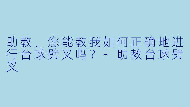 助教,您能教我如何正确地进行台球劈叉吗?