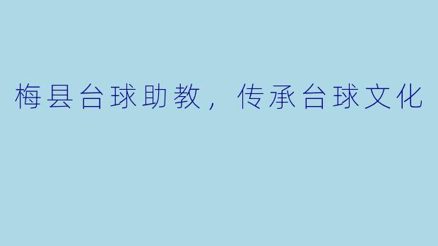 梅县台球助教，传承台球文化