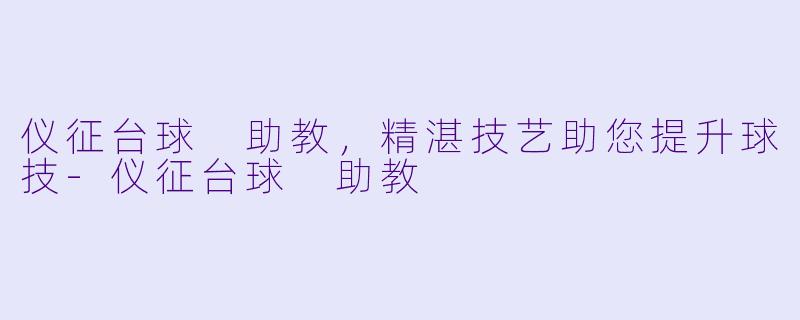 仪征台球 助教，精湛技艺助您提升球技-仪征台球 助教