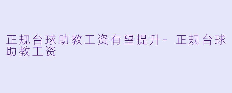 正规台球助教工资有望提升-正规台球助教工资