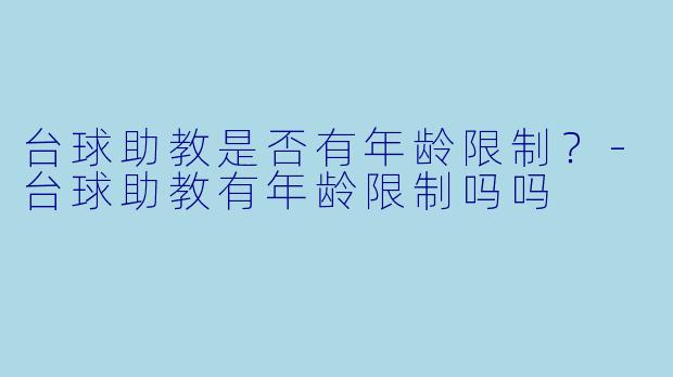 台球助教是否有年龄限制？-台球助教有年龄限制吗吗