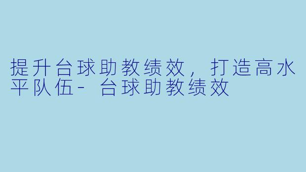 提升台球助教绩效，打造高水平队伍-台球助教绩效