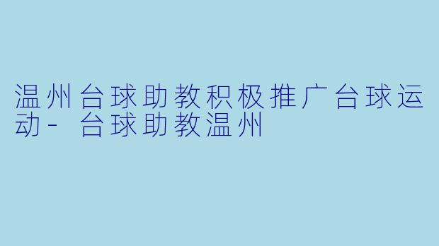 温州台球助教积极推广台球运动-台球助教温州