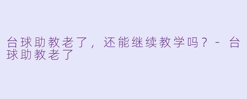 台球助教老了,还能继续教学吗?