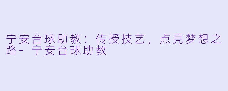 宁安台球助教:传授技艺,点亮梦想之路
