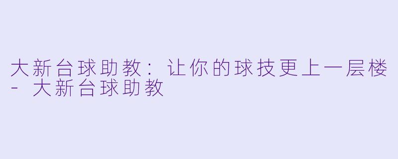 大新台球助教：让你的球技更上一层楼-大新台球助教