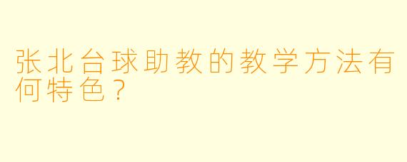 张北台球助教的教学方法有何特色？