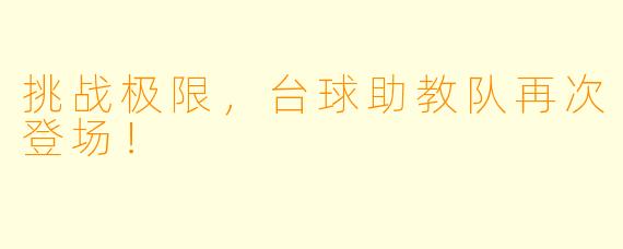 挑战极限，台球助教队再次登场！