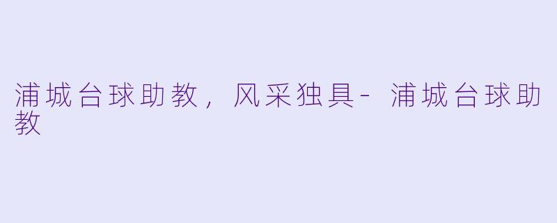 浦城台球助教，风采独具-浦城台球助教