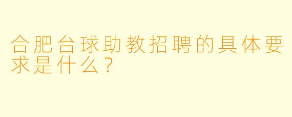 合肥台球助教招聘的具体要求是什么？