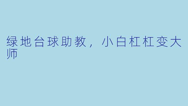 绿地台球助教,小白杠杠变大师