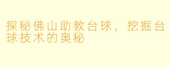 探秘佛山助教台球，挖掘台球技术的奥秘