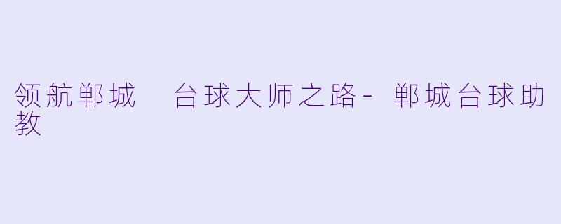 领航郸城 台球大师之路-郸城台球助教
