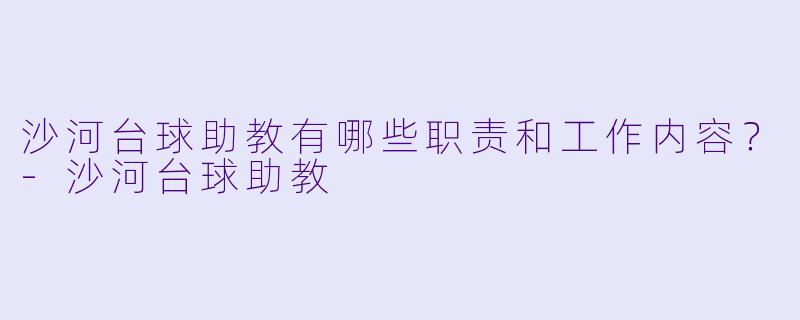 沙河台球助教有哪些职责和工作内容?