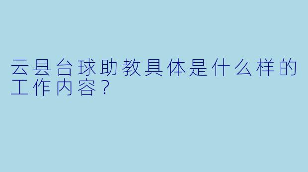 云县台球助教具体是什么样的工作内容？