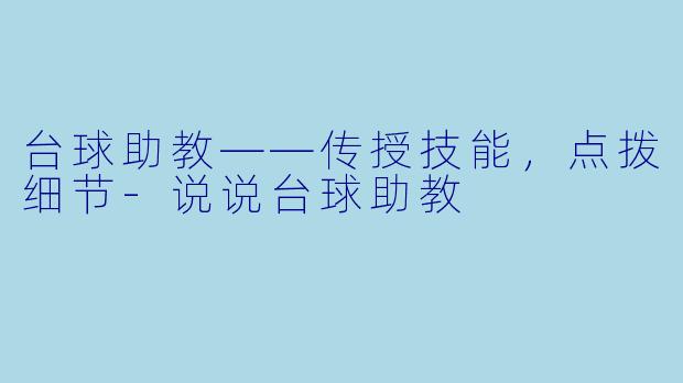 台球助教——传授技能，点拨细节-说说台球助教