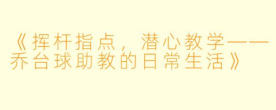 《挥杆指点，潜心教学——乔台球助教的日常生活》