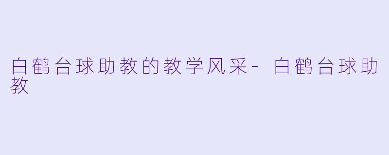 白鹤台球助教的教学风采-白鹤台球助教