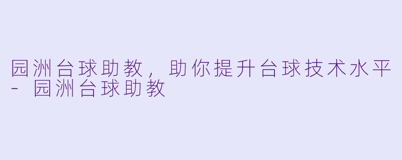 园洲台球助教，助你提升台球技术水平-园洲台球助教