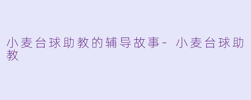 小麦台球助教的辅导故事-小麦台球助教