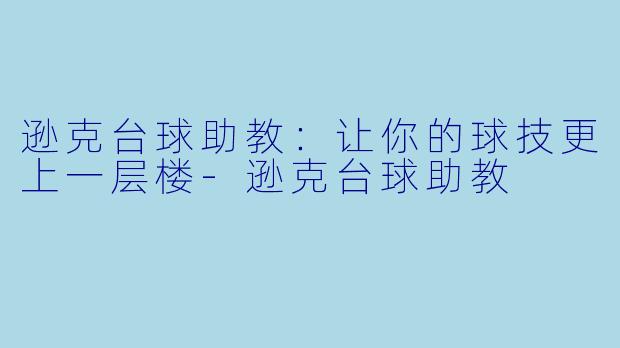 逊克台球助教：让你的球技更上一层楼-逊克台球助教