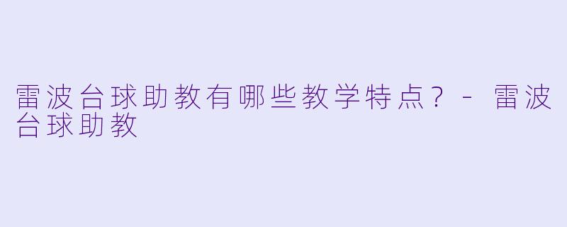 雷波台球助教有哪些教学特点？